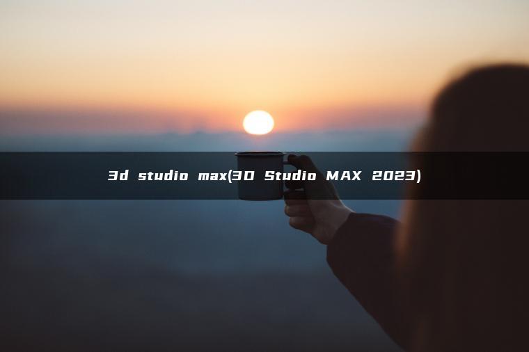 3d studio max(3D Studio MAX 2023)