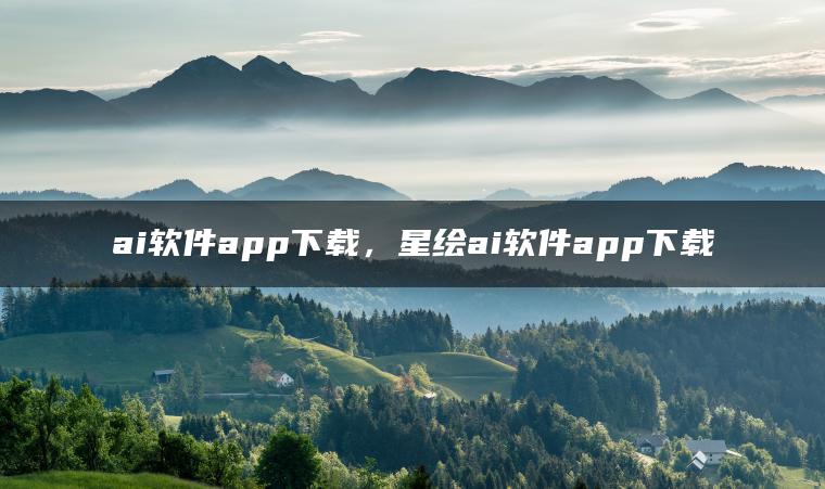 ai软件app下载，星绘ai软件app下载