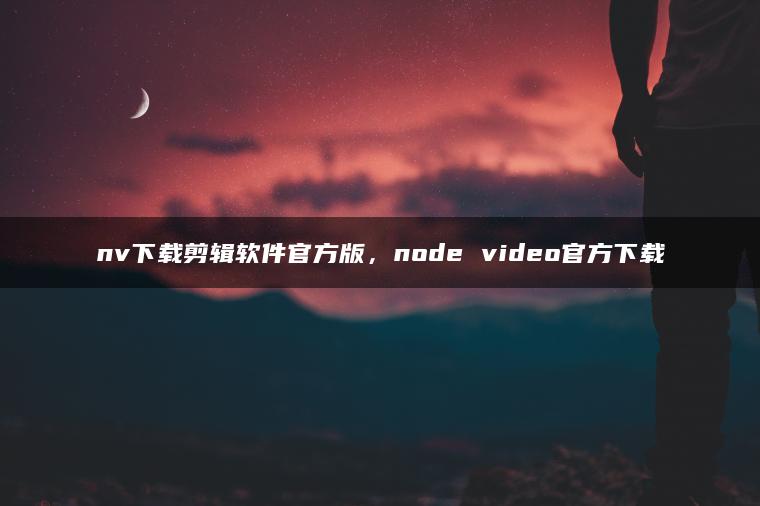 nv下载剪辑软件官方版，node video官方下载