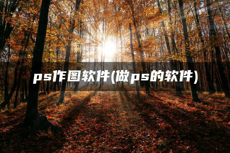 ps作图软件(做ps的软件)