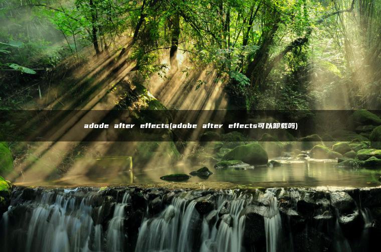 adode after effects(adobe after effects可以卸载吗)