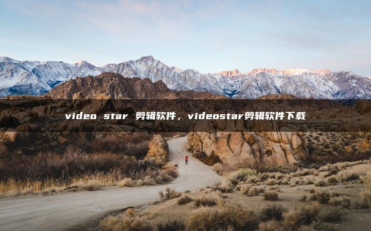 video star 剪辑软件，videostar剪辑软件下载