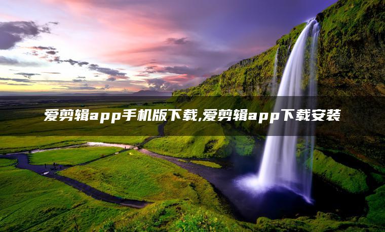 爱剪辑app手机版下载,爱剪辑app下载安装