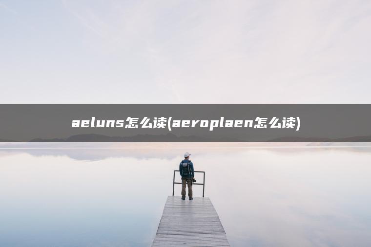 aeluns怎么读(aeroplaen怎么读)