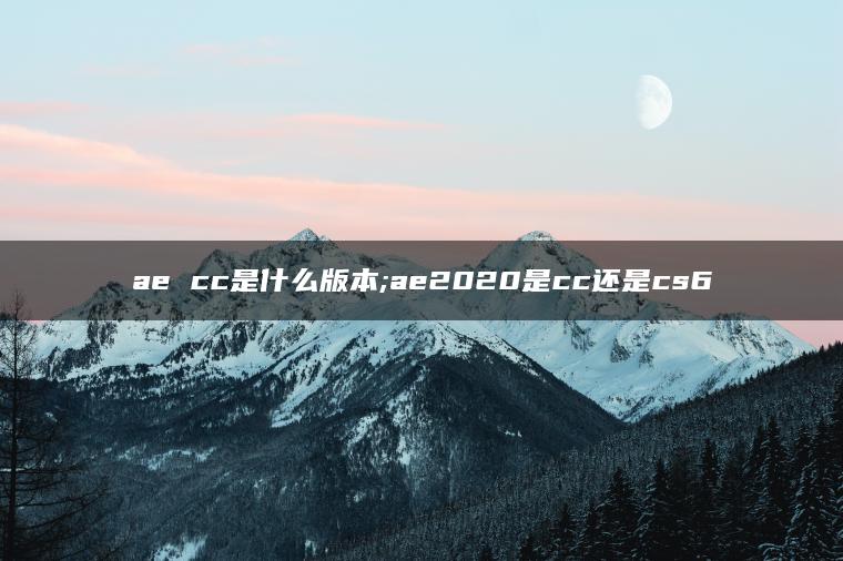 ae cc是什么版本;ae2020是cc还是cs6