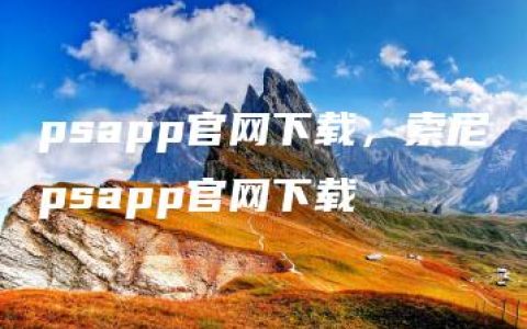 psapp官网下载，索尼psapp官网下载