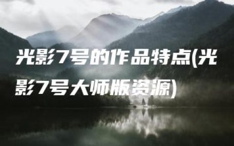 光影7号的作品特点(光影7号大师版资源)