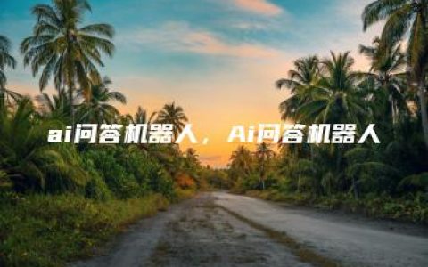 ai问答机器人，Ai问答机器人