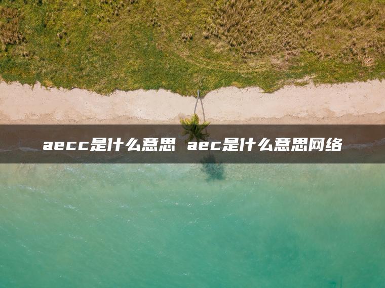 aecc是什么意思 aec是什么意思网络