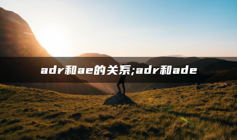 adr和ae的关系;adr和ade