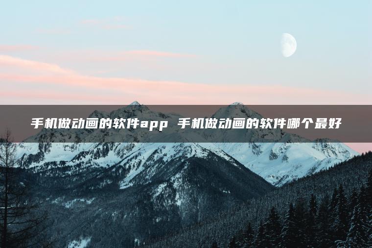 手机做动画的软件app 手机做动画的软件哪个最好