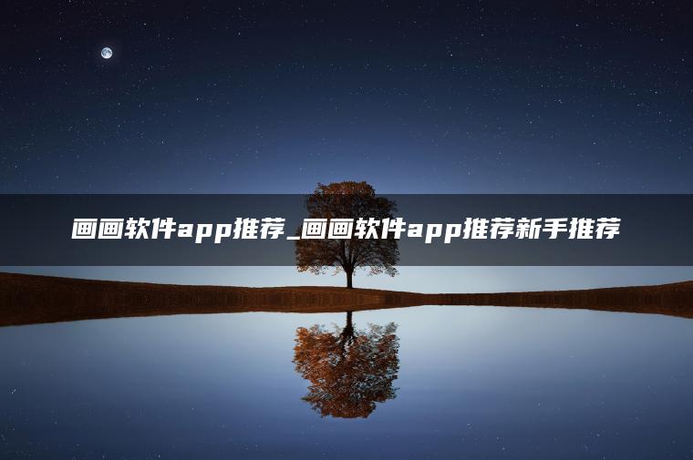 画画软件app推荐_画画软件app推荐新手推荐