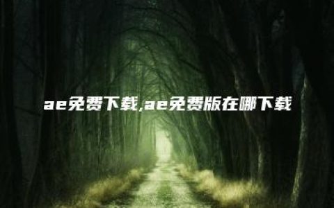 ae免费下载,ae免费版在哪下载