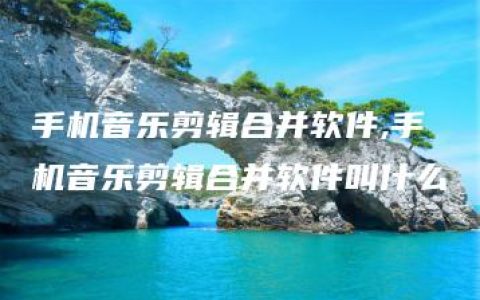 手机音乐剪辑合并软件,手机音乐剪辑合并软件叫什么