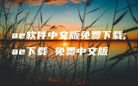 ae软件中文版免费下载;ae下载 免费中文版